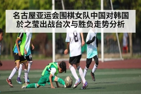 名古屋亚运会围棋女队中国对韩国於之莹出战台次与胜负走势分析