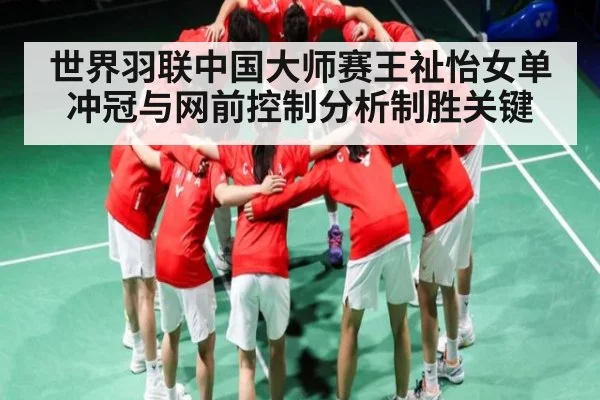 世界羽联中国大师赛王祉怡女单冲冠与网前控制分析制胜关键