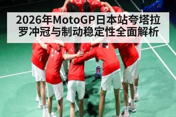 2026年MotoGP日本站夸塔拉罗冲冠与制动稳定性全面解析